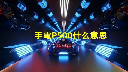 手電P500什么意思 寫著P500的是什么藥